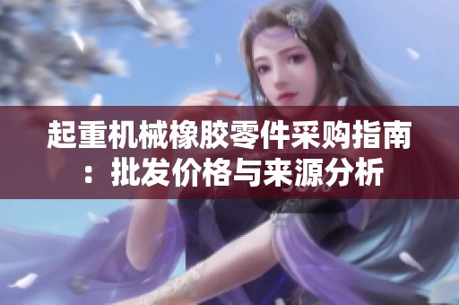 起重机械橡胶零件采购指南：批发价格与来源分析