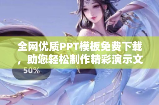 全网优质PPT模板免费下载，助您轻松制作精彩演示文稿