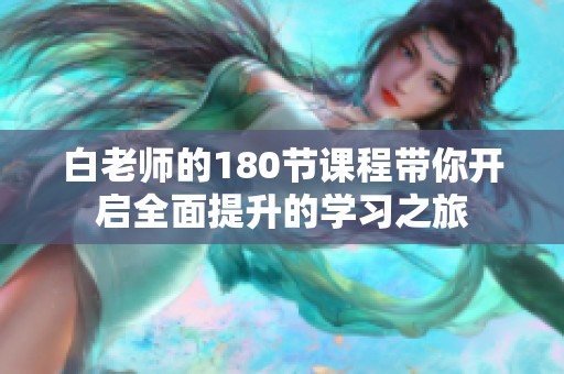 白老师的180节课程带你开启全面提升的学习之旅