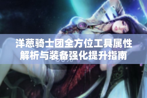 洋葱骑士团全方位工具属性解析与装备强化提升指南