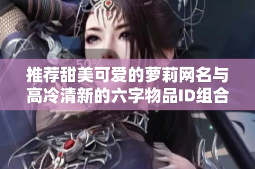 推荐甜美可爱的萝莉网名与高冷清新的六字物品ID组合