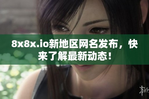 8x8x.io新地区网名发布，快来了解最新动态！
