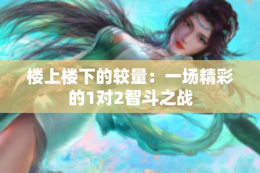楼上楼下的较量：一场精彩的1对2智斗之战