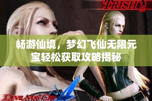 畅游仙境，梦幻飞仙无限元宝轻松获取攻略揭秘