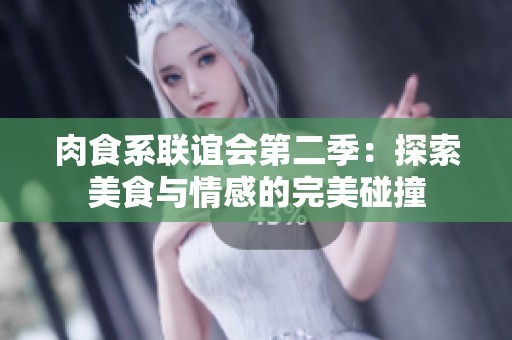 肉食系联谊会第二季：探索美食与情感的完美碰撞
