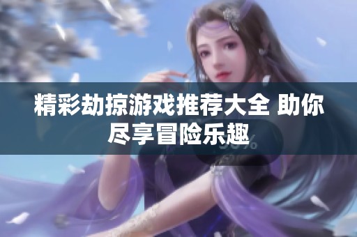 精彩劫掠游戏推荐大全 助你尽享冒险乐趣