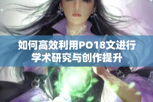 如何高效利用PO18文进行学术研究与创作提升