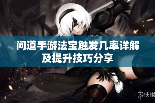 问道手游法宝触发几率详解及提升技巧分享
