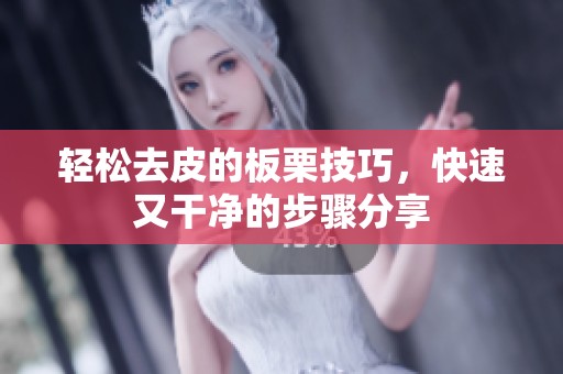 轻松去皮的板栗技巧，快速又干净的步骤分享