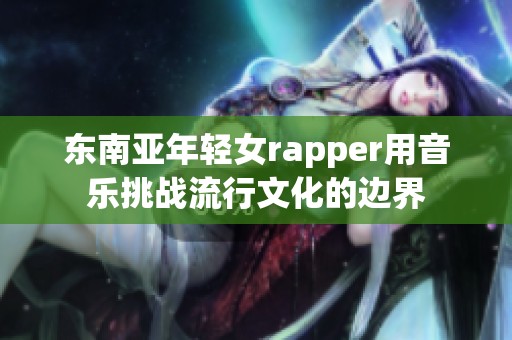东南亚年轻女rapper用音乐挑战流行文化的边界