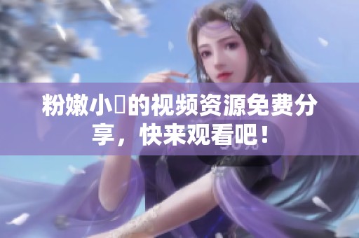 粉嫩小泬的视频资源免费分享，快来观看吧！