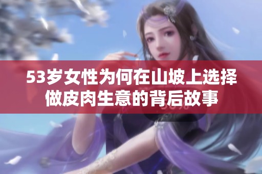 53岁女性为何在山坡上选择做皮肉生意的背后故事