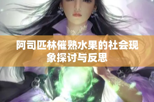 阿司匹林催熟水果的社会现象探讨与反思
