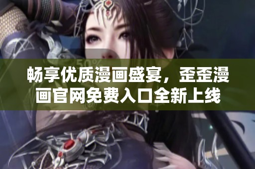 畅享优质漫画盛宴，歪歪漫画官网免费入口全新上线