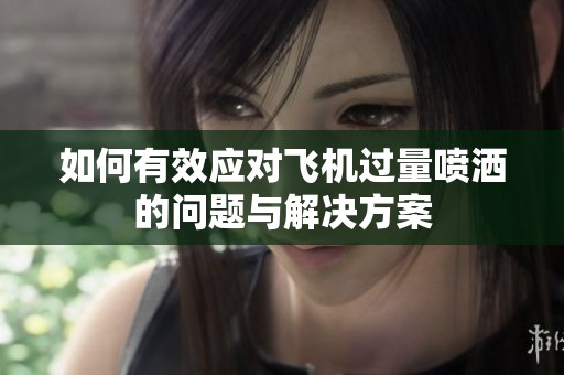如何有效应对飞机过量喷洒的问题与解决方案