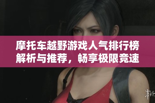 摩托车越野游戏人气排行榜解析与推荐，畅享极限竞速乐趣