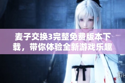 麦子交换3完整免费版本下载，带你体验全新游戏乐趣