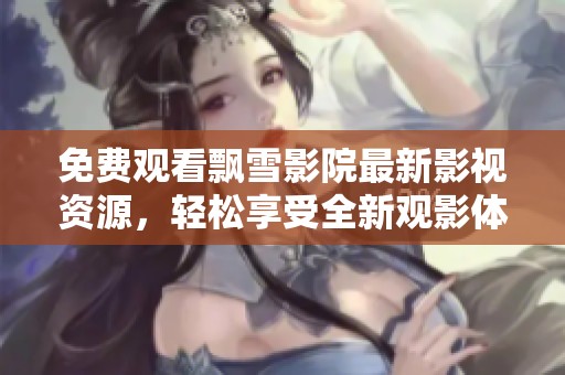 免费观看飘雪影院最新影视资源，轻松享受全新观影体验