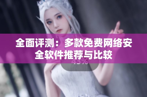全面评测：多款免费网络安全软件推荐与比较