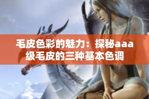 毛皮色彩的魅力：探秘aaa级毛皮的三种基本色调