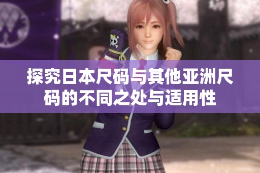 探究日本尺码与其他亚洲尺码的不同之处与适用性