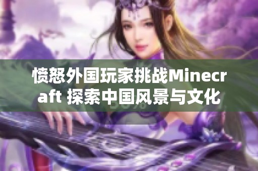 愤怒外国玩家挑战Minecraft 探索中国风景与文化