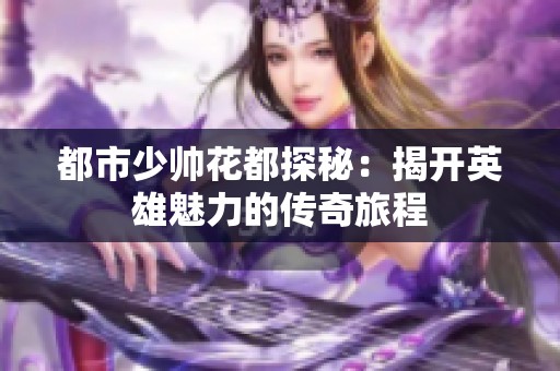 都市少帅花都探秘：揭开英雄魅力的传奇旅程
