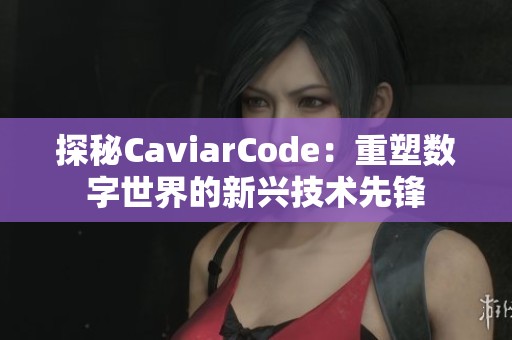 探秘CaviarCode：重塑数字世界的新兴技术先锋