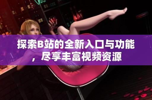 探索B站的全新入口与功能，尽享丰富视频资源