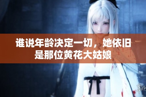 谁说年龄决定一切，她依旧是那位黄花大姑娘