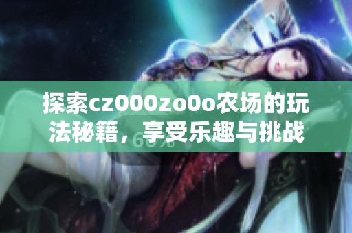 探索cz000zo0o农场的玩法秘籍，享受乐趣与挑战