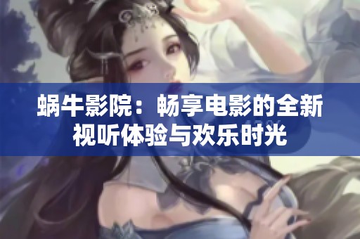 蜗牛影院：畅享电影的全新视听体验与欢乐时光