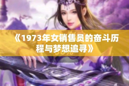《1973年女销售员的奋斗历程与梦想追寻》