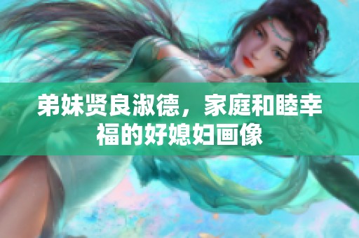 弟妹贤良淑德，家庭和睦幸福的好媳妇画像