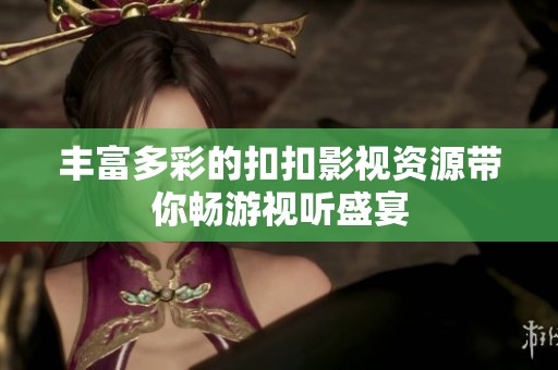 丰富多彩的扣扣影视资源带你畅游视听盛宴