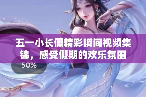 五一小长假精彩瞬间视频集锦，感受假期的欢乐氛围