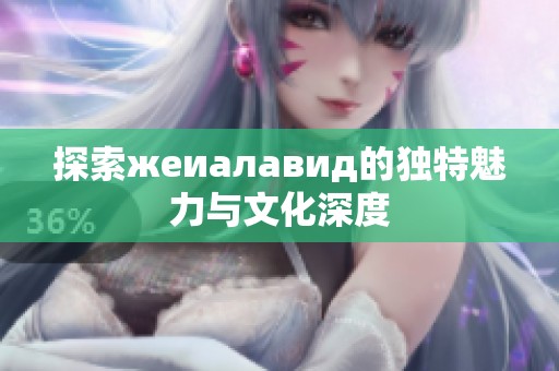 探索жеиалавид的独特魅力与文化深度