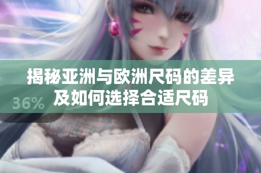 揭秘亚洲与欧洲尺码的差异及如何选择合适尺码