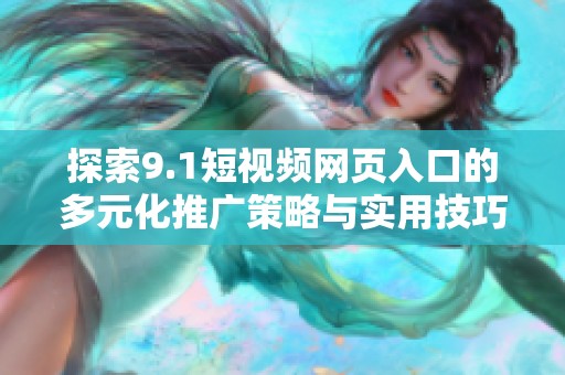 探索9.1短视频网页入口的多元化推广策略与实用技巧