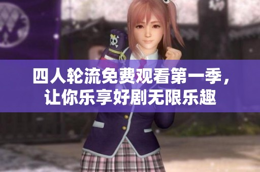 四人轮流免费观看第一季，让你乐享好剧无限乐趣