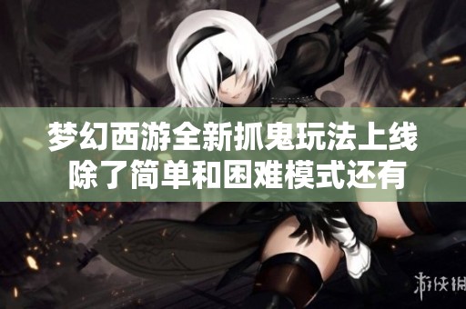 梦幻西游全新抓鬼玩法上线 除了简单和困难模式还有奖励调整!