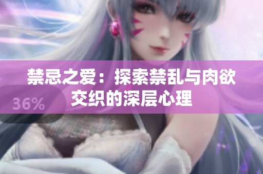 禁忌之爱：探索禁乱与肉欲交织的深层心理
