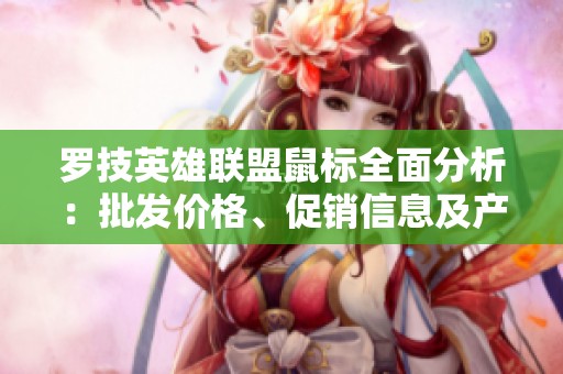 罗技英雄联盟鼠标全面分析：批发价格、促销信息及产地揭秘