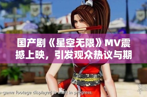 国产剧《星空无限》MV震撼上映，引发观众热议与期待