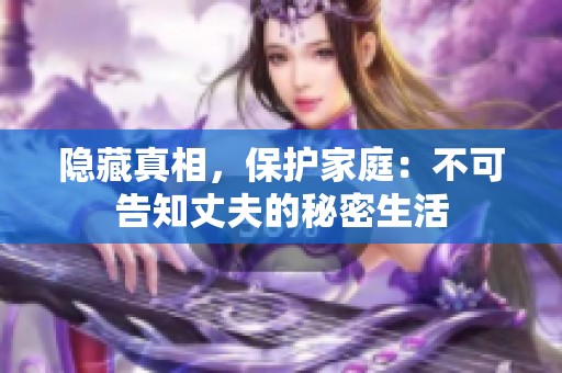 隐藏真相，保护家庭：不可告知丈夫的秘密生活