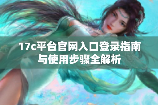 17c平台官网入口登录指南与使用步骤全解析