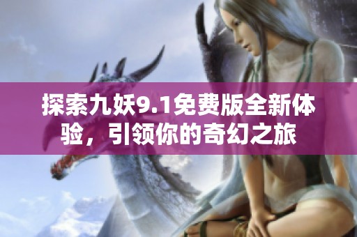 探索九妖9.1免费版全新体验，引领你的奇幻之旅