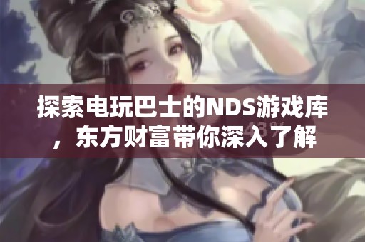 探索电玩巴士的NDS游戏库，东方财富带你深入了解