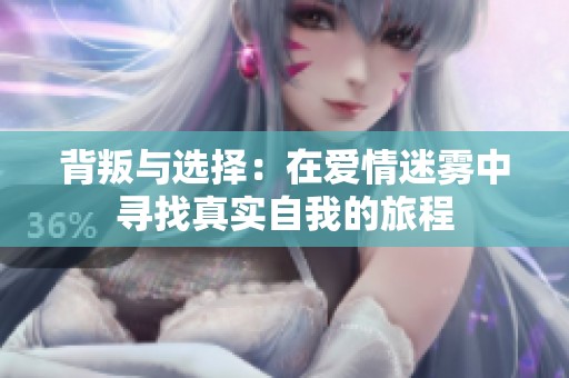 背叛与选择：在爱情迷雾中寻找真实自我的旅程