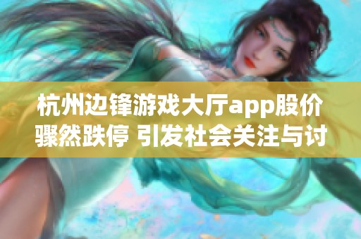 杭州边锋游戏大厅app股价骤然跌停 引发社会关注与讨论